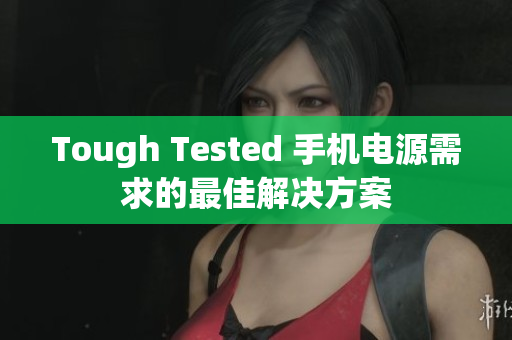 Tough Tested 手机电源需求的最佳解决方案