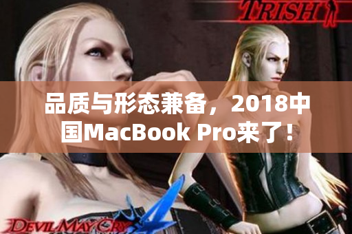 品质与形态兼备，2018中国MacBook Pro来了！