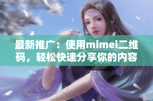 最新推广：使用mimei二维码，轻松快速分享你的内容