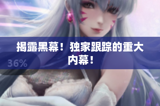 揭露黑幕！独家跟踪的重大内幕！