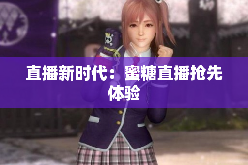 直播新时代：蜜糖直播抢先体验