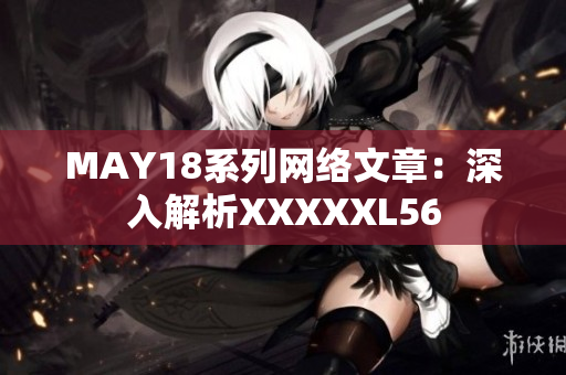 MAY18系列网络文章：深入解析XXXXXL56