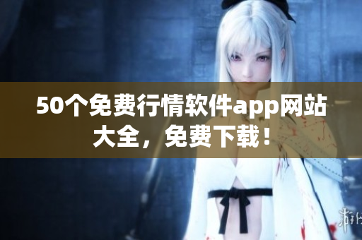 50个免费行情软件app网站大全，免费下载！