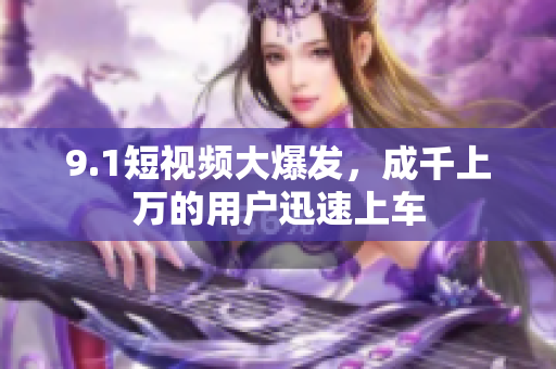 9.1短视频大爆发，成千上万的用户迅速上车