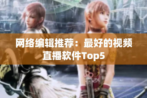 网络编辑推荐：最好的视频直播软件Top5