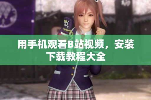 用手机观看B站视频，安装下载教程大全