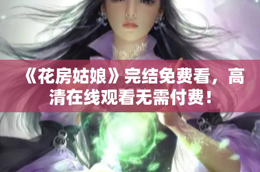 《花房姑娘》完结免费看，高清在线观看无需付费！