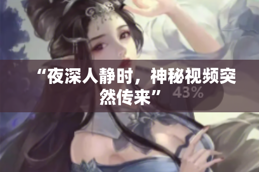 “夜深人静时，神秘视频突然传来”