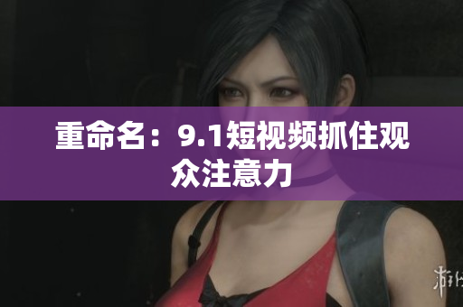 重命名：9.1短视频抓住观众注意力