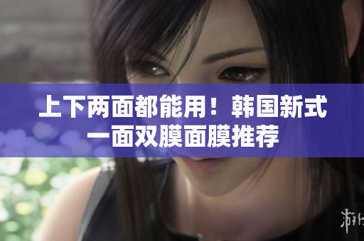 上下两面都能用！韩国新式一面双膜面膜推荐