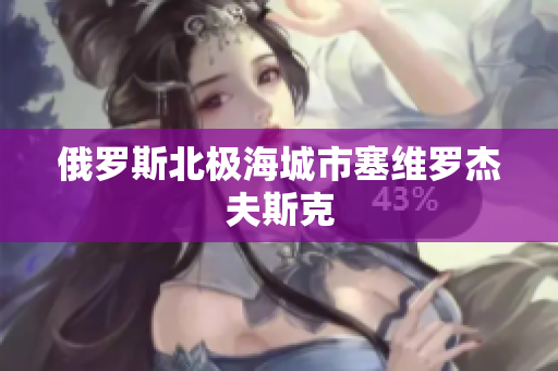 俄罗斯北极海城市塞维罗杰夫斯克