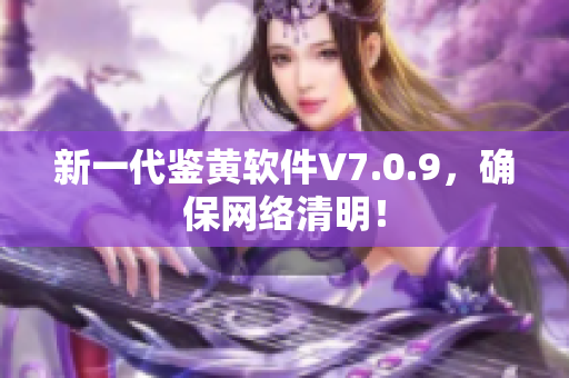 新一代鉴黄软件V7.0.9，确保网络清明！