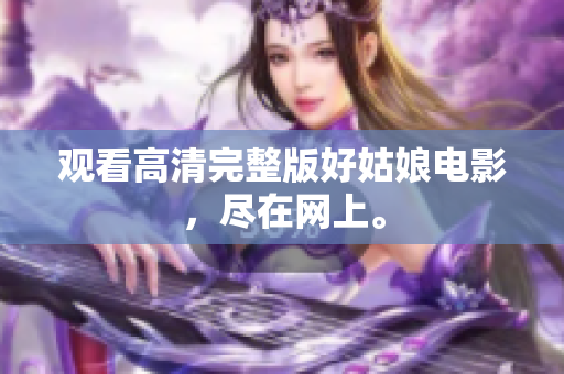 观看高清完整版好姑娘电影，尽在网上。