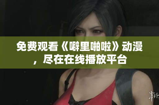 免费观看《噼里啪啦》动漫，尽在在线播放平台