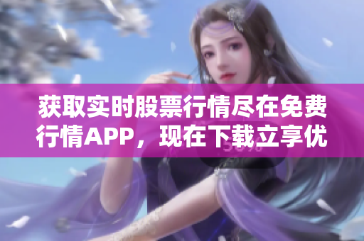 获取实时股票行情尽在免费行情APP，现在下载立享优惠！