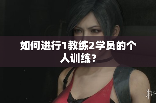 如何进行1教练2学员的个人训练？