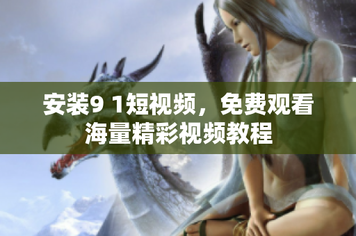 安装9 1短视频，免费观看海量精彩视频教程