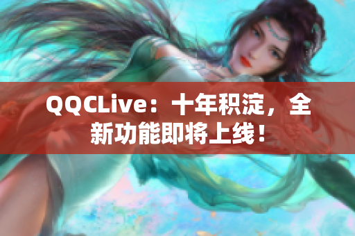 QQCLive：十年积淀，全新功能即将上线！