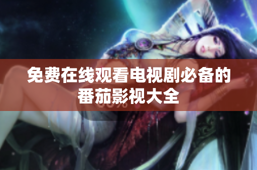 免费在线观看电视剧必备的番茄影视大全