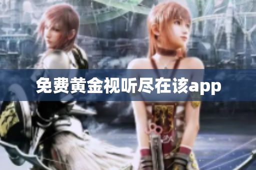 免费黄金视听尽在该app