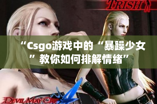 “Csgo游戏中的“暴躁少女”教你如何排解情绪”