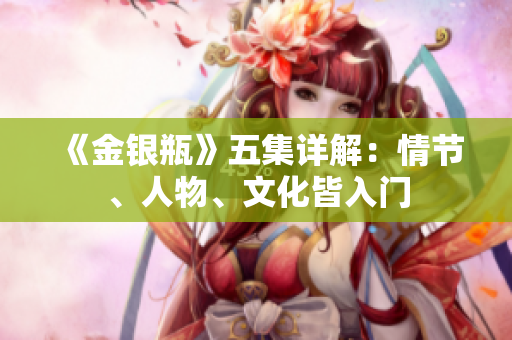 《金银瓶》五集详解：情节、人物、文化皆入门