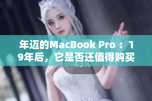 年迈的MacBook Pro ：19年后，它是否还值得购买？