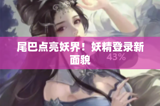 尾巴点亮妖界！妖精登录新面貌