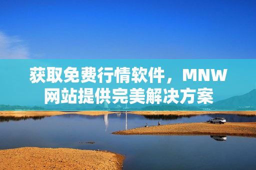 获取免费行情软件，MNW网站提供完美解决方案