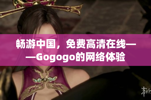 畅游中国，免费高清在线——Gogogo的网络体验