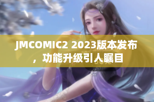 JMCOMIC2 2023版本发布，功能升级引人瞩目