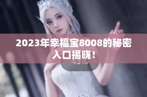 2023年幸福宝8008的秘密入口揭晓！