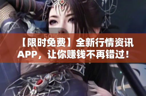 【限时免费】全新行情资讯APP，让你赚钱不再错过！