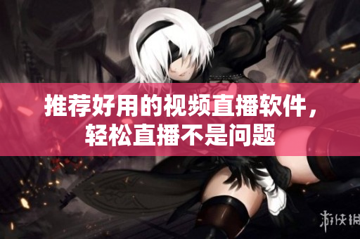 推荐好用的视频直播软件，轻松直播不是问题