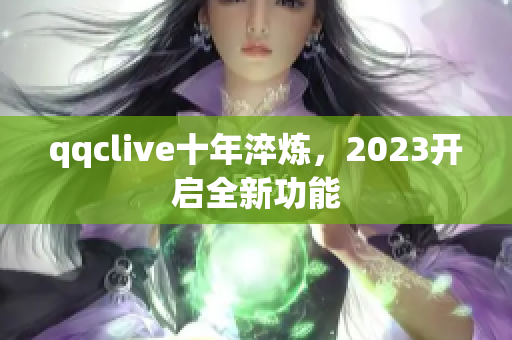qqclive十年淬炼，2023开启全新功能