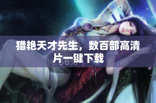 猎艳天才先生，数百部高清片一键下载