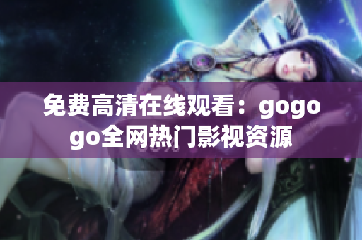 免费高清在线观看：gogogo全网热门影视资源