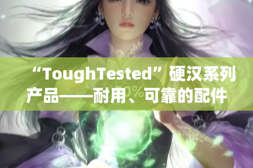 “ToughTested”硬汉系列产品——耐用、可靠的配件