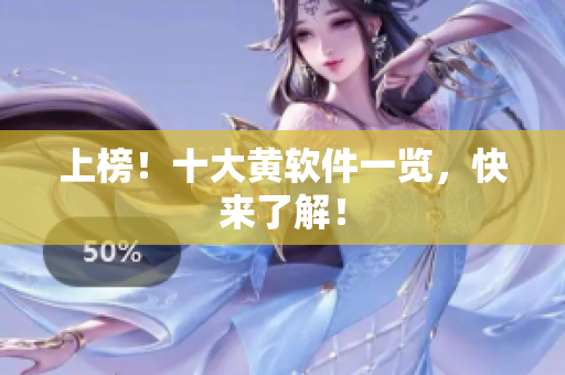 上榜！十大黄软件一览，快来了解！