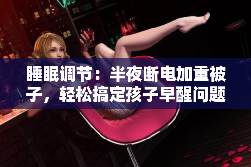 睡眠调节：半夜断电加重被子，轻松搞定孩子早醒问题