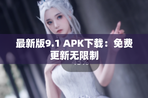 最新版9.1 APK下载：免费更新无限制