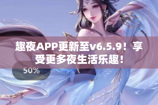 趣夜APP更新至v6.5.9！享受更多夜生活乐趣！