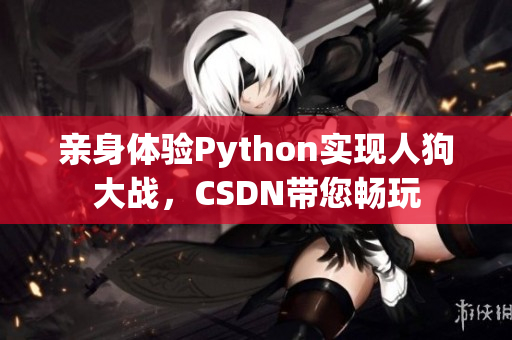 亲身体验Python实现人狗大战，CSDN带您畅玩