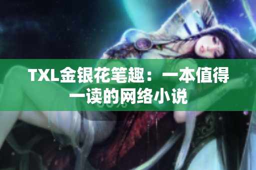 TXL金银花笔趣：一本值得一读的网络小说