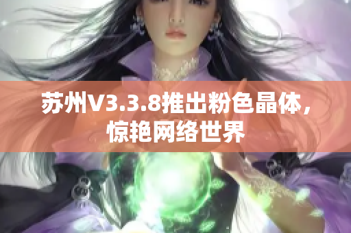 苏州V3.3.8推出粉色晶体，惊艳网络世界