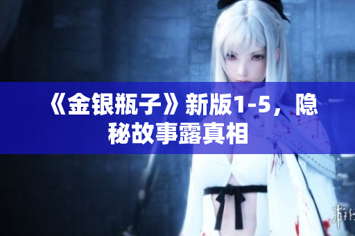 《金银瓶子》新版1-5，隐秘故事露真相