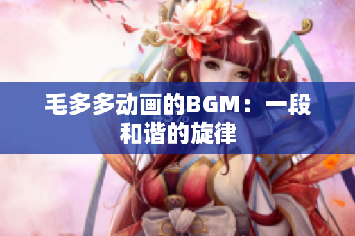毛多多动画的BGM：一段和谐的旋律