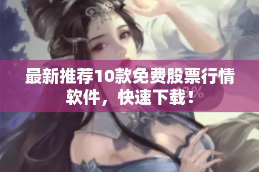 最新推荐10款免费股票行情软件，快速下载！