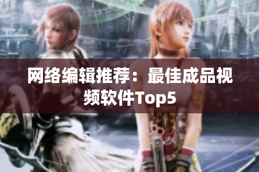 网络编辑推荐：最佳成品视频软件Top5