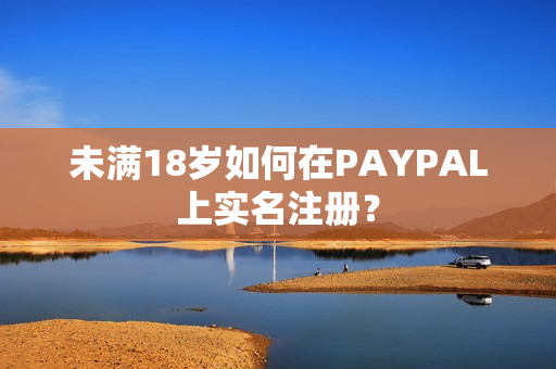 未满18岁如何在PAYPAL上实名注册？